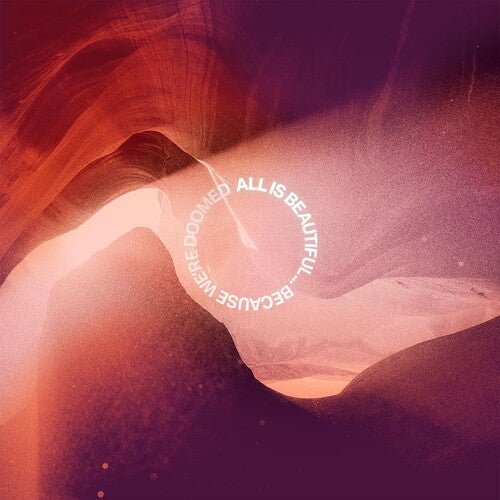 ALL IS BEAUTIFUL BECAUSE WE ARE DOOMED