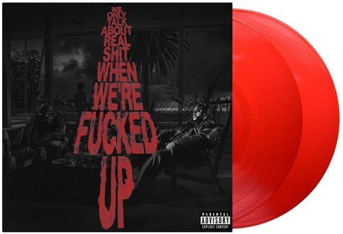 WE ONLY TALK ABOUT REAL SHIT WHEN WE'RE FUCKED UP